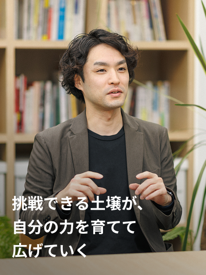 挑戦できる土壌が、自分の力を育てて広げていく デザイナー